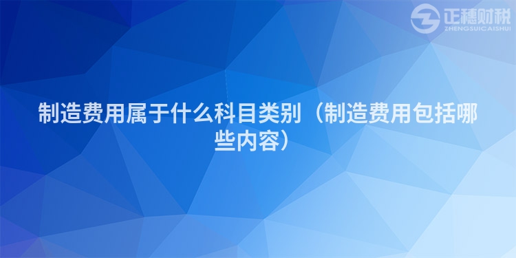 制造费用属于什么科目类别（制造费用包括哪些内容）