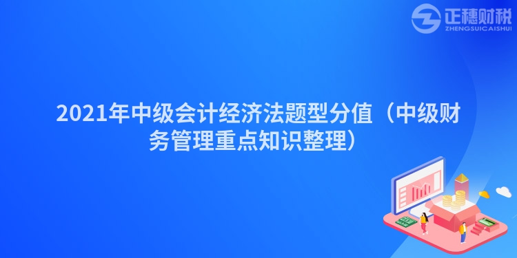 2023年中级会计经济法题型分值（中级财务管理重点知识整理）