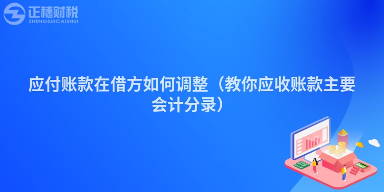 应付账款在借方如何调整（教你应收账款主要会计分录）