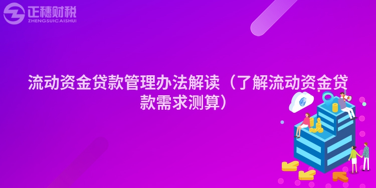 流动资金贷款管理办法解读（了解流动资金贷款需求测算）