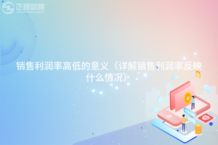 销售利润率高低的意义（详解销售利润率反映什么情况）