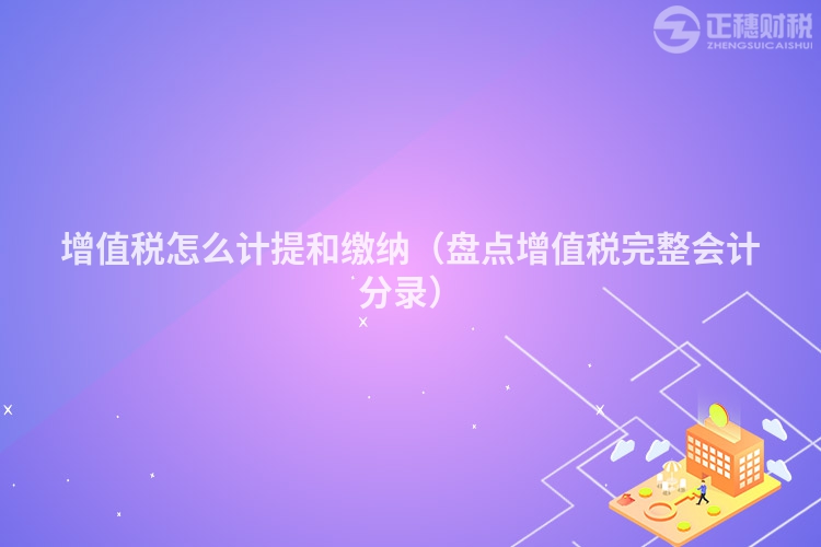 增值税怎么计提和缴纳（盘点增值税完整会计分录）