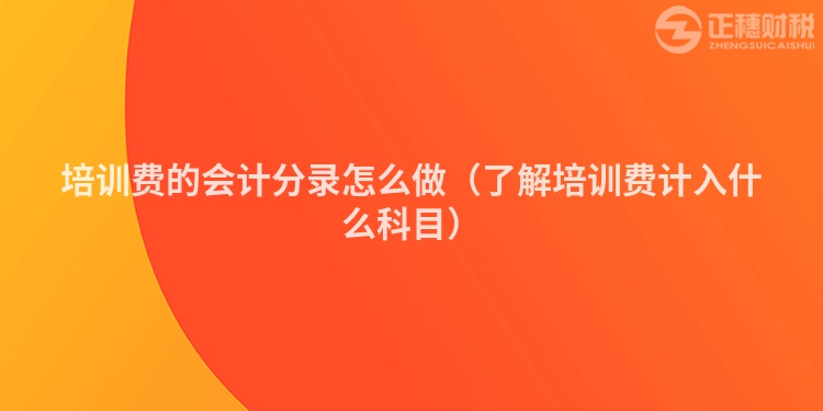 培训费的会计分录怎么做（了解培训费计入什么科目）