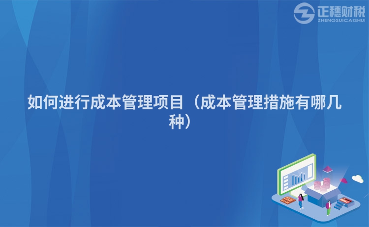 如何进行成本管理项目（成本管理措施有哪几种）