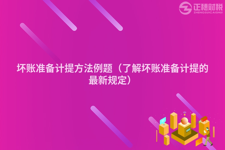坏账准备计提方法例题（了解坏账准备计提的最新规定）