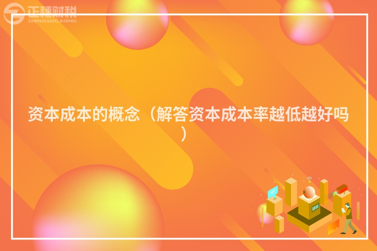 资本成本的概念（解答资本成本率越低越好吗）