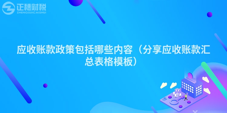 应收账款政策包括哪些内容（分享应收账款汇总表格模板）