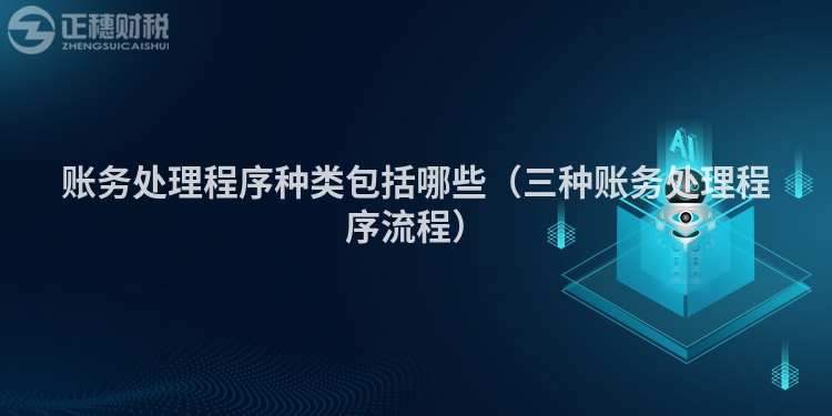 账务处理程序种类包括哪些（三种账务处理程序流程）