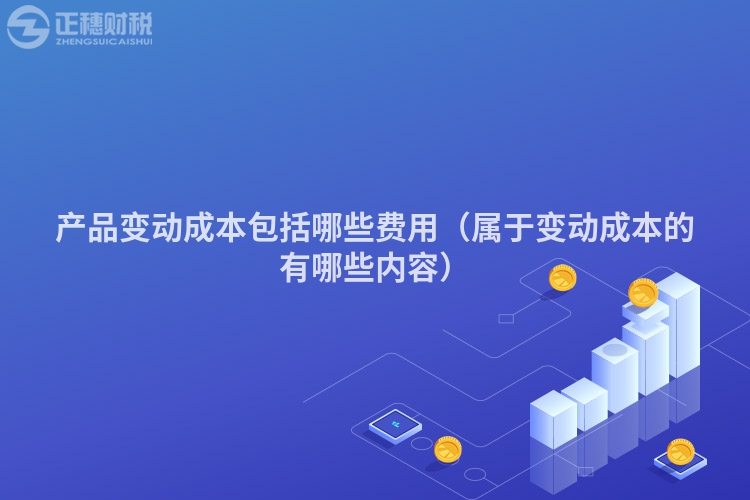 产品变动成本包括哪些费用（属于变动成本的有哪些内容）