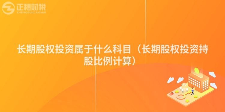长期股权投资属于什么科目（长期股权投资持股比例计算）