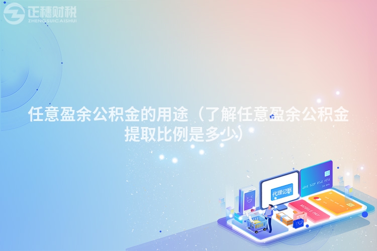 任意盈余公积金的用途（了解任意盈余公积金提取比例是多少）