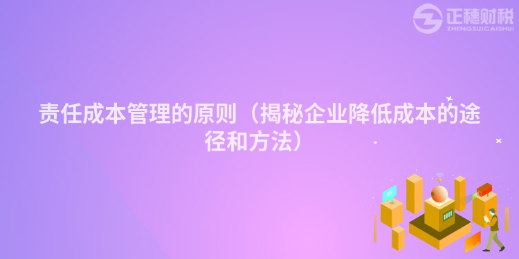 责任成本管理的原则（揭秘企业降低成本的途径和方法）