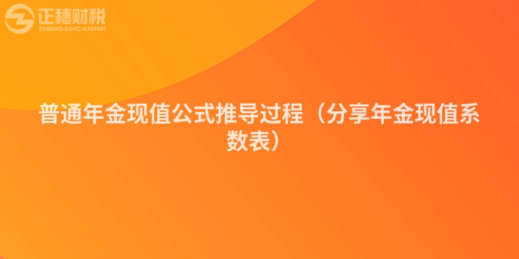 普通年金现值公式推导过程（分享年金现值系数表）