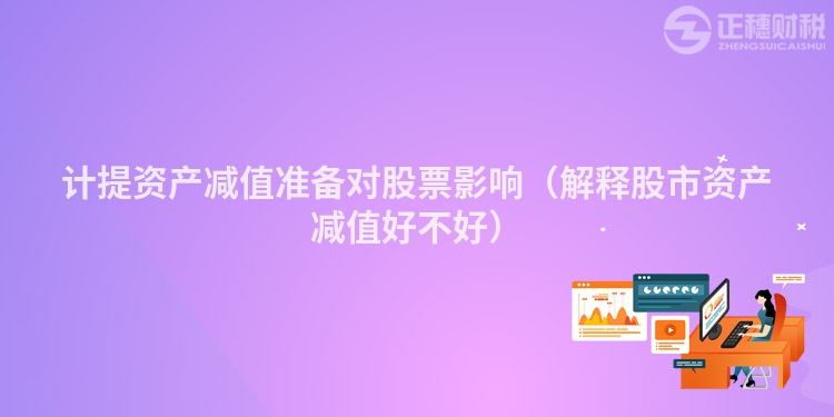 计提资产减值准备对股票影响（解释股市资产减值好不好）