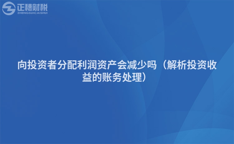 向投资者分配利润资产会减少吗（解析投资收益的账务处理）