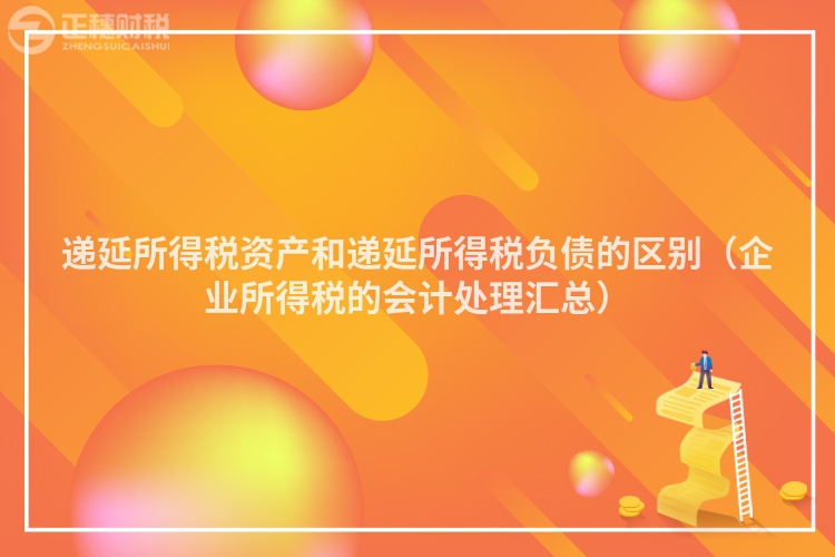 递延所得税资产和递延所得税负债的区别（企业所得税的会计处理汇总）
