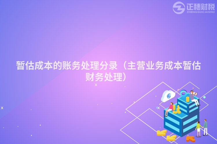 暂估成本的账务处理分录（主营业务成本暂估财务处理）