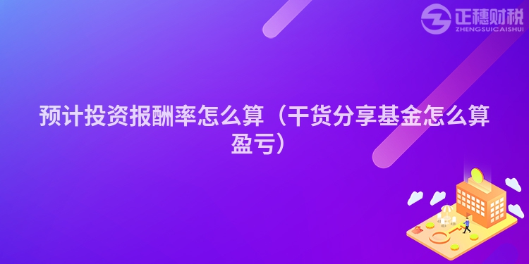 预计投资报酬率怎么算（干货分享基金怎么算盈亏）