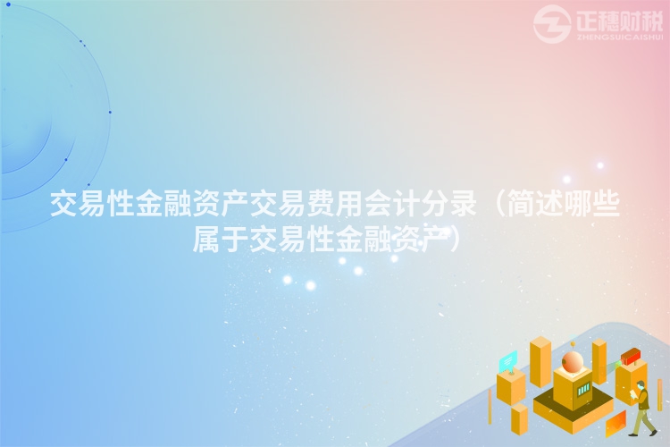 交易性金融资产交易费用会计分录（简述哪些属于交易性金融资产）