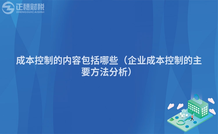 成本控制的内容包括哪些（企业成本控制的主要方法分析）