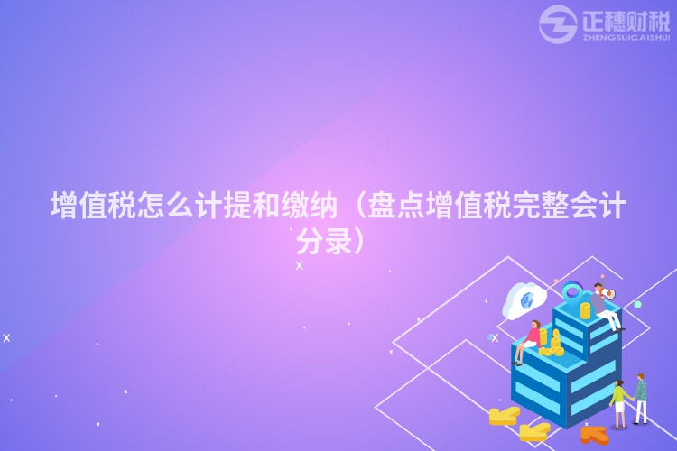 增值税怎么计提和缴纳（盘点增值税完整会计分录）