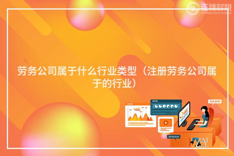 劳务公司属于什么行业类型（注册劳务公司属于的行业）