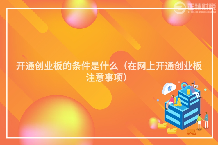 开通创业板的条件是什么（在网上开通创业板注意事项）