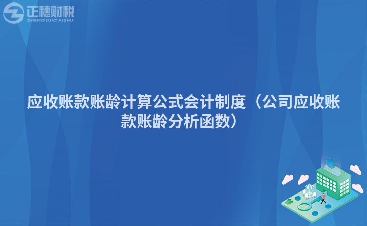 应收账款账龄计算公式会计制度（公司应收账款账龄分析函数）