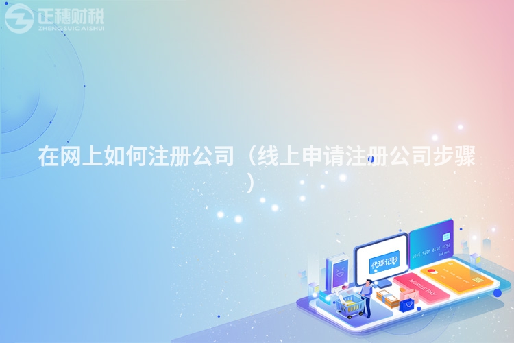 在网上如何注册公司（线上申请注册公司步骤）