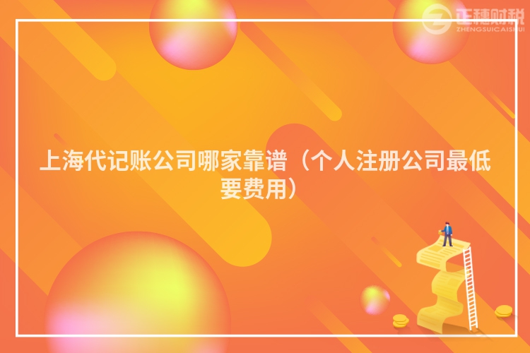 上海代记账公司哪家靠谱（个人注册公司最低要费用）