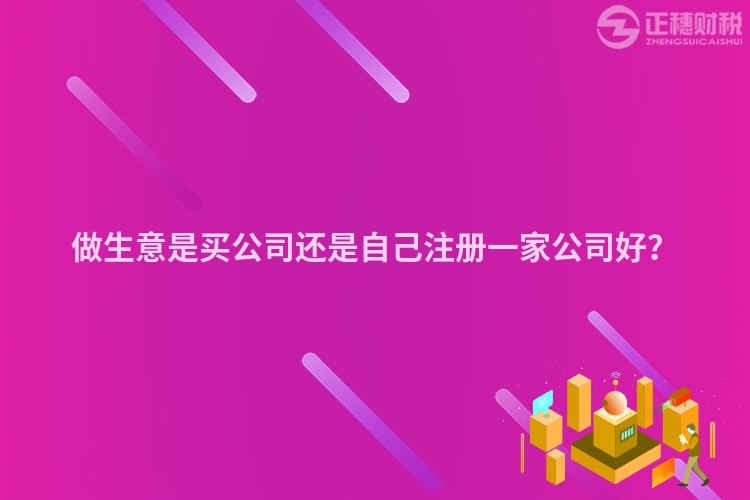 做生意是买公司还是自己注册一家公司好？