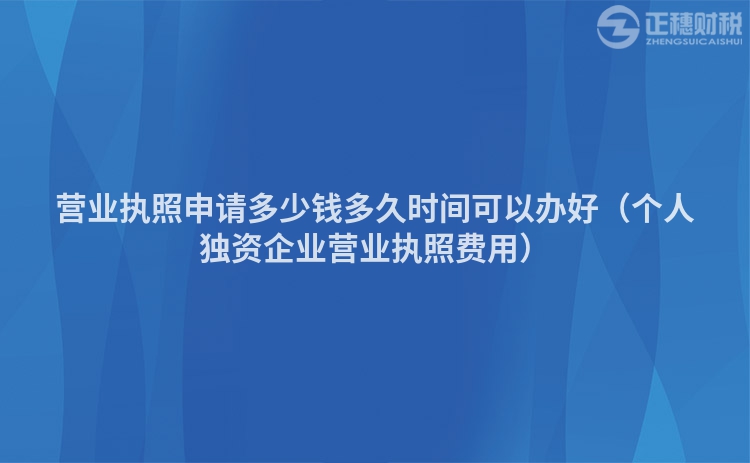 营业执照申请多少钱多久时间可以办好（个人独资企业营业执照费用）