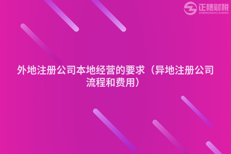 外地注册公司本地经营的要求（异地注册公司流程和费用）