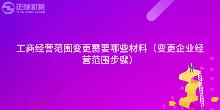 工商经营范围变更需要哪些材料（变更企业经营范围步骤）