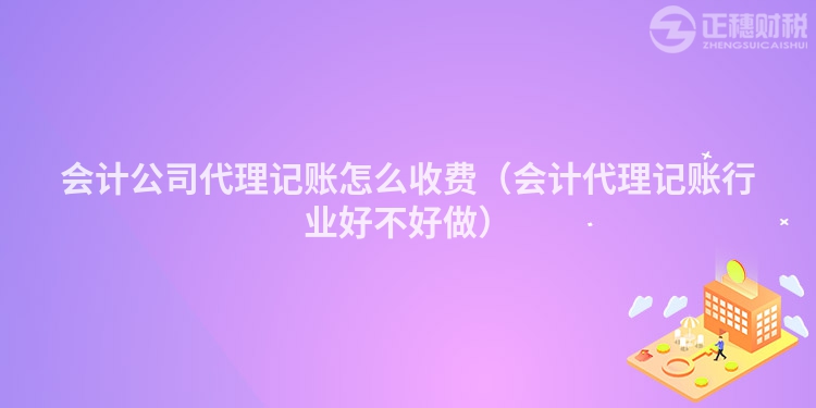 会计公司代理记账怎么收费（会计代理记账行业好不好做）