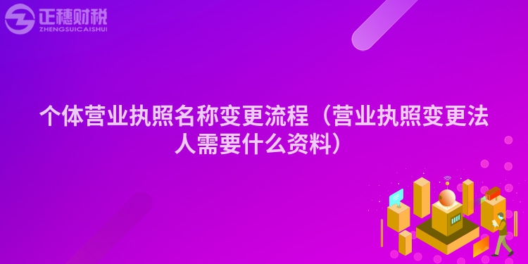 个体营业执照名称变更流程（营业执照变更法人需要什么资料）