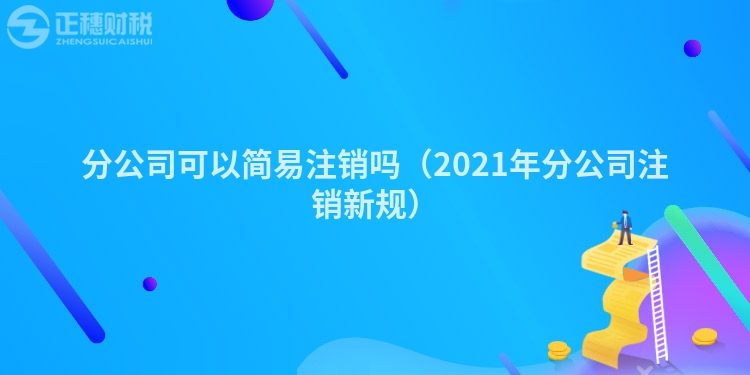 分公司可以简易注销吗（2023年分公司注销新规）