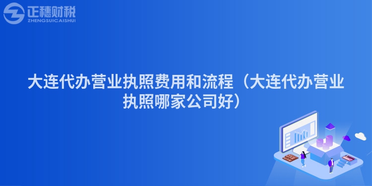 大连代办营业执照费用和流程（大连代办营业执照哪家公司好）