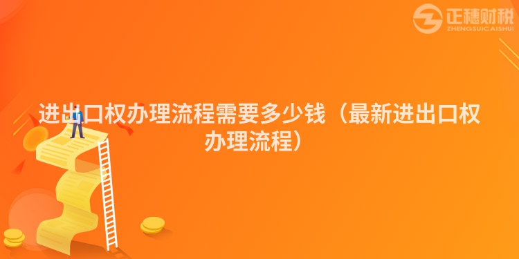 进出口权办理流程需要多少钱（最新进出口权办理流程）