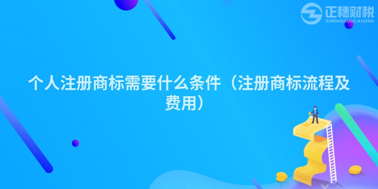 个人注册商标需要什么条件（注册商标流程及费用）