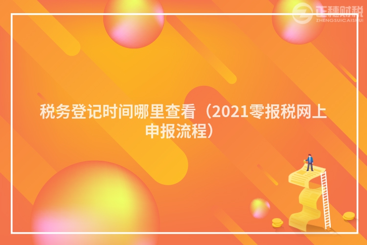 税务登记时间哪里查看（2023零报税网上申报流程）