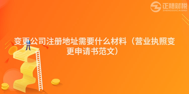 变更公司注册地址需要什么材料（营业执照变更申请书范文）