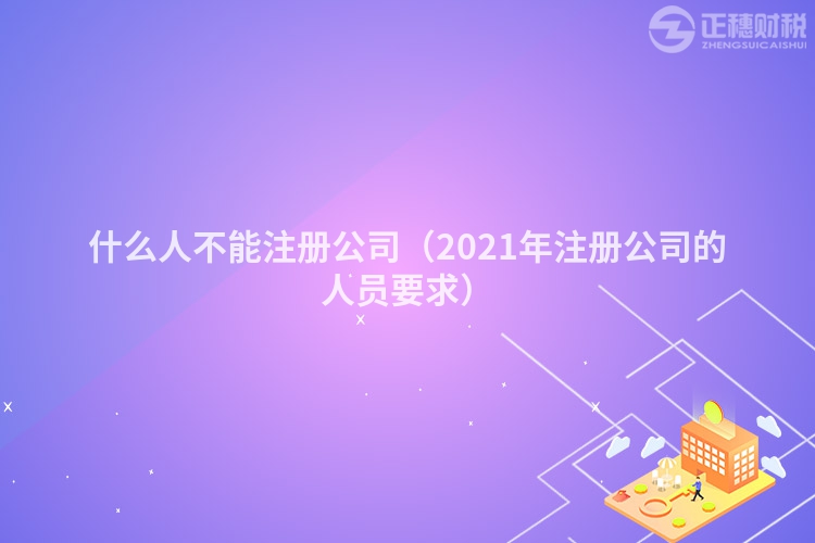 什么人不能注册公司（2023年注册公司的人员要求）