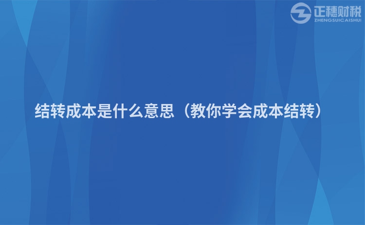 结转成本是什么意思（教你学会成本结转）