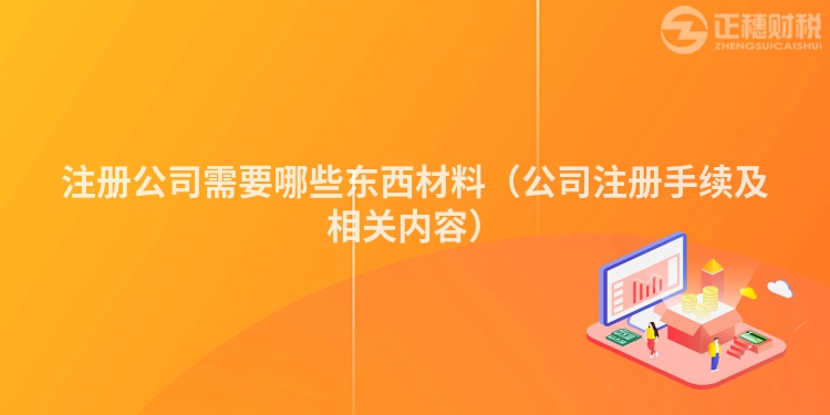 注册公司需要哪些东西材料（公司注册手续及相关内容）