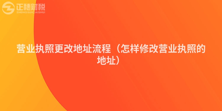 营业执照更改地址流程（怎样修改营业执照的地址）