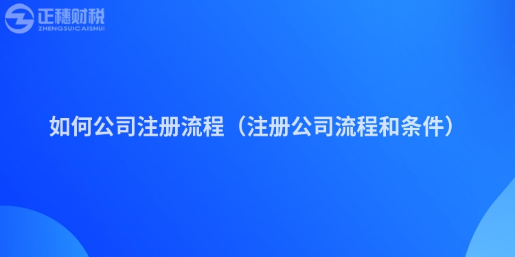 如何公司注册流程（注册公司流程和条件）