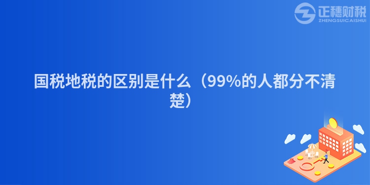 国税地税的区别是什么（99%的人都分不清楚）