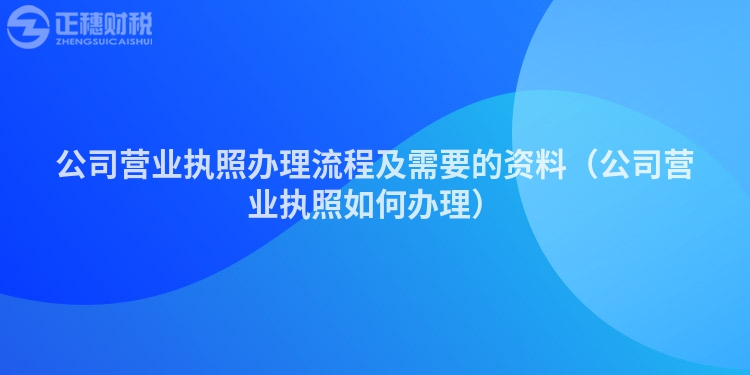 公司营业执照办理流程及需要的资料（公司营业执照如何办理）