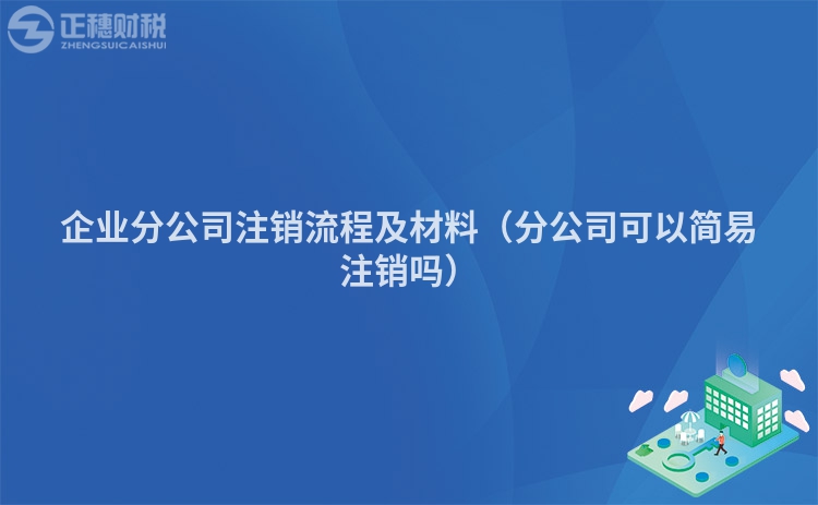 企业分公司注销流程及材料（分公司可以简易注销吗）